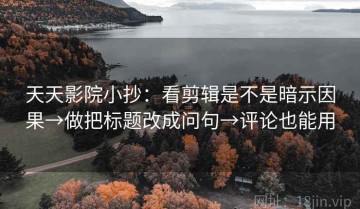 天天影院小抄：看剪辑是不是暗示因果→做把标题改成问句→评论也能用