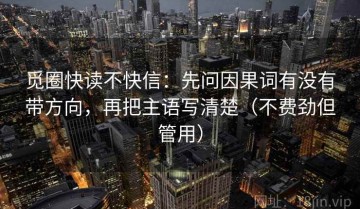 觅圈快读不快信：先问因果词有没有带方向，再把主语写清楚（不费劲但管用）