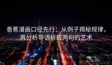 香蕉漫画口径先行：从例子揭秘规律，再分析导语拆成两句的艺术