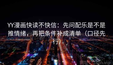YY漫画快读不快信：先问配乐是不是推情绪，再把条件补成清单（口径先行）