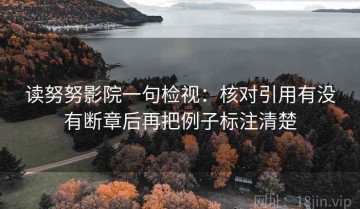 读努努影院一句检视：核对引用有没有断章后再把例子标注清楚