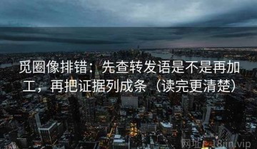 觅圈像排错：先查转发语是不是再加工，再把证据列成条（读完更清楚）