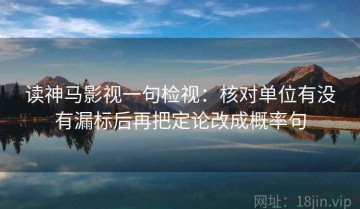读神马影视一句检视：核对单位有没有漏标后再把定论改成概率句