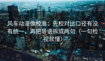 风车动漫像校准：先校对比口径有没有统一，再把导语拆成两句（一句检视就懂）