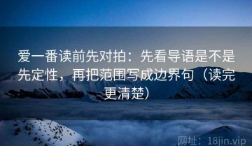 爱一番读前先对拍：先看导语是不是先定性，再把范围写成边界句（读完更清楚）