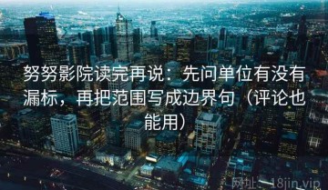 努努影院读完再说：先问单位有没有漏标，再把范围写成边界句（评论也能用）