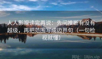 人人影视读完再说：先问推断有没有越级，再把范围写成边界句（一句检视就懂）