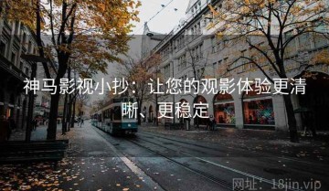 神马影视小抄：让您的观影体验更清晰、更稳定