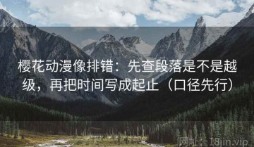 樱花动漫像排错：先查段落是不是越级，再把时间写成起止（口径先行）