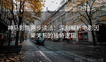 神马影院两步读法：深刻解析电影因果关系的独特逻辑