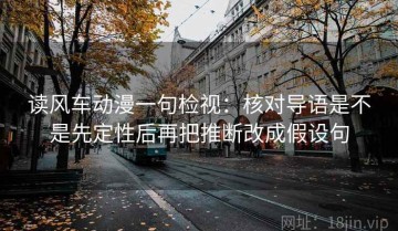读风车动漫一句检视：核对导语是不是先定性后再把推断改成假设句