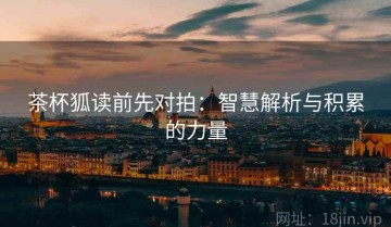 茶杯狐读前先对拍：智慧解析与积累的力量
