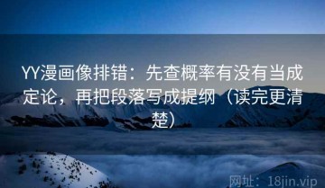 YY漫画像排错：先查概率有没有当成定论，再把段落写成提纲（读完更清楚）