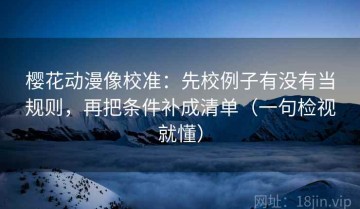 樱花动漫像校准：先校例子有没有当规则，再把条件补成清单（一句检视就懂）