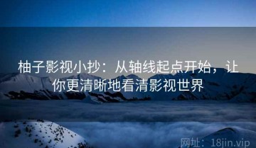 柚子影视小抄：从轴线起点开始，让你更清晰地看清影视世界