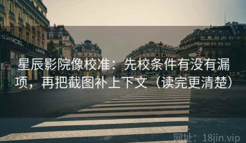 星辰影院像校准：先校条件有没有漏项，再把截图补上下文（读完更清楚）