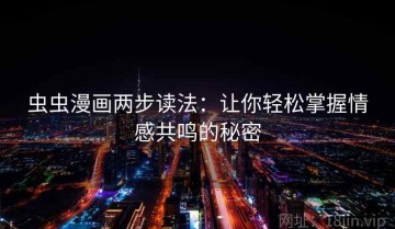 虫虫漫画两步读法：让你轻松掌握情感共鸣的秘密