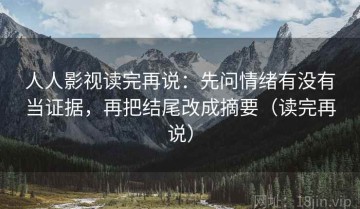 人人影视读完再说：先问情绪有没有当证据，再把结尾改成摘要（读完再说）
