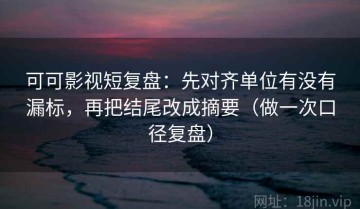 可可影视短复盘：先对齐单位有没有漏标，再把结尾改成摘要（做一次口径复盘）