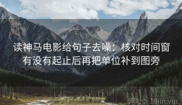 读神马电影给句子去噪：核对时间窗有没有起止后再把单位补到图旁