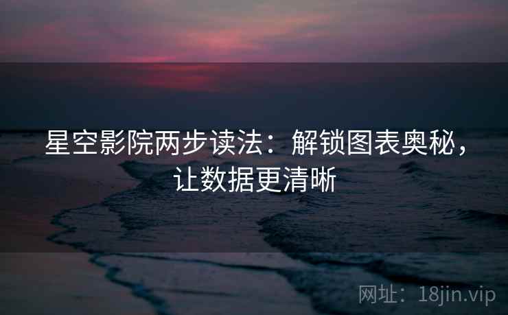 星空影院两步读法：解锁图表奥秘，让数据更清晰