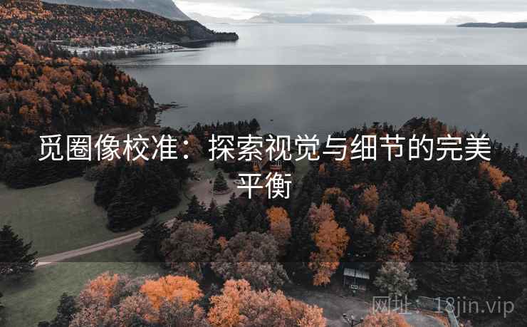 觅圈像校准：探索视觉与细节的完美平衡