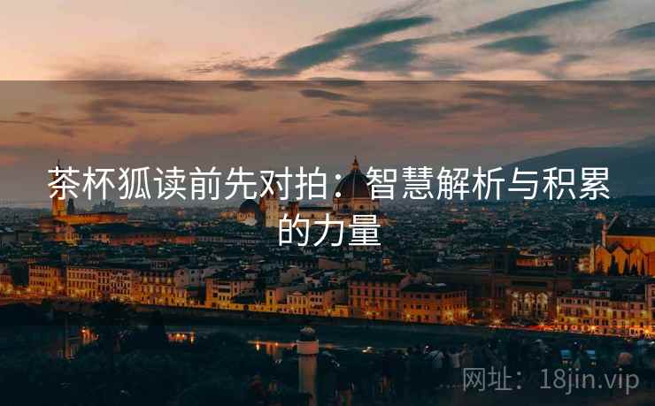 茶杯狐读前先对拍：智慧解析与积累的力量