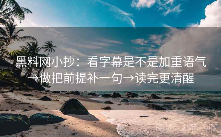 黑料网小抄：看字幕是不是加重语气→做把前提补一句→读完更清醒