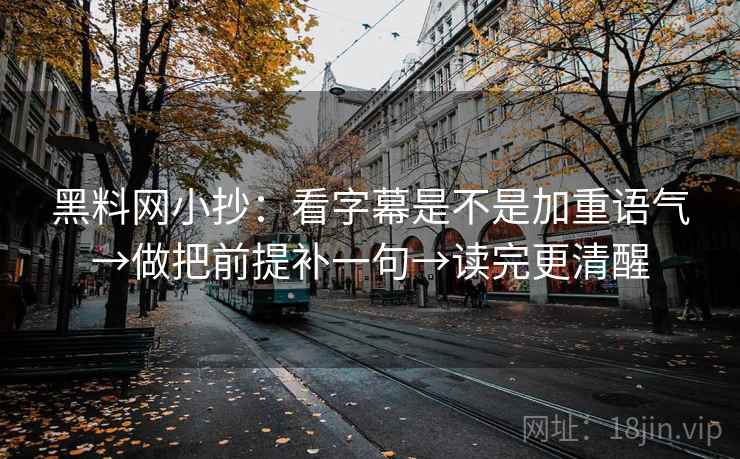 黑料网小抄：看字幕是不是加重语气→做把前提补一句→读完更清醒