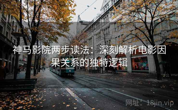 神马影院两步读法：深刻解析电影因果关系的独特逻辑