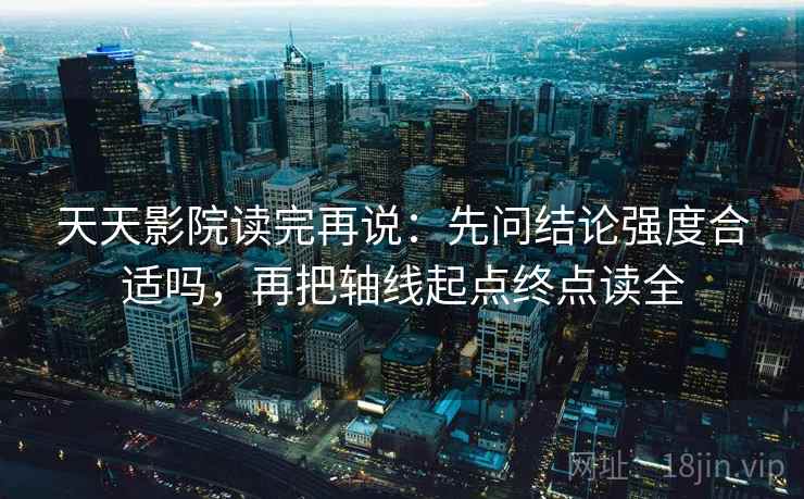 天天影院读完再说：先问结论强度合适吗，再把轴线起点终点读全