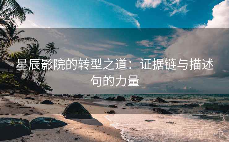 星辰影院的转型之道:证据链与描述句的力量 星辰影院的转型之道:证据链与描述句的力量