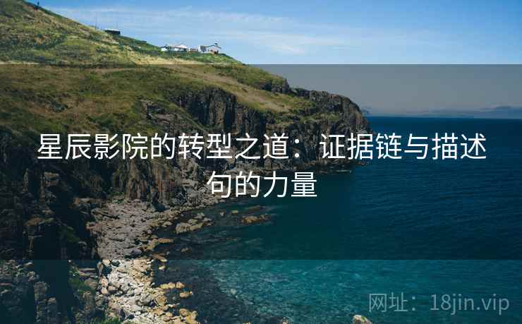 星辰影院的转型之道:证据链与描述句的力量 星辰影院的转型之道:证据链与描述句的力量