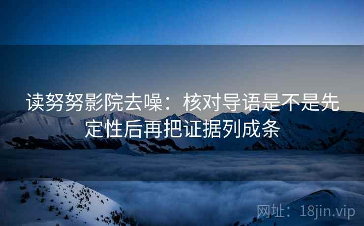 读努努影院去噪:核对导语是不是先定性后再把证据列成条 读努努影院去噪:核对导语是不是先定性后再把证据列成条