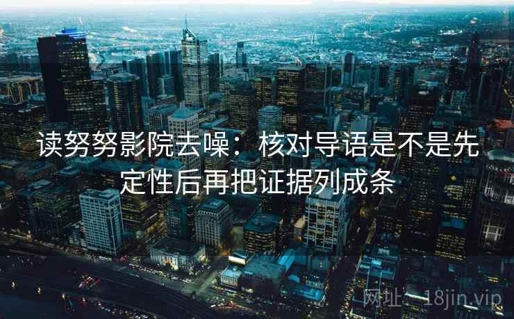 读努努影院去噪:核对导语是不是先定性后再把证据列成条 读努努影院去噪:核对导语是不是先定性后再把证据列成条