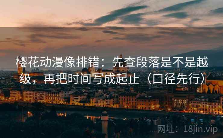 樱花动漫像排错：先查段落是不是越级，再把时间写成起止（口径先行）