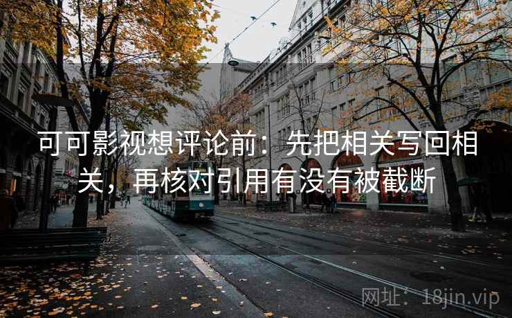可可影视想评论前:先把相关写回相关,再核对引用有没有被截断 可可影视想评论前:先把相关写回相关,再核对引用有没有被截断