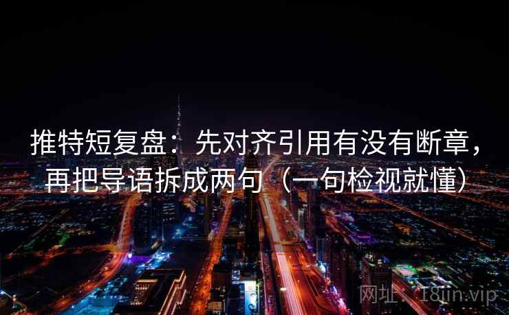 推特短复盘：先对齐引用有没有断章，再把导语拆成两句（一句检视就懂）