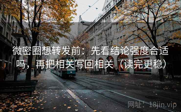微密圈想转发前：先看结论强度合适吗，再把相关写回相关（读完更稳）