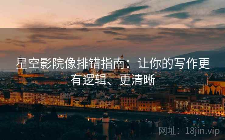 星空影院像排错指南：让你的写作更有逻辑、更清晰