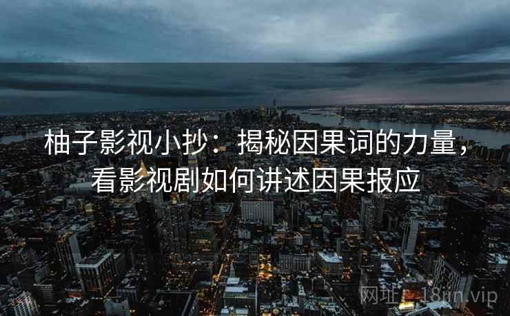 柚子影视小抄：揭秘因果词的力量，看影视剧如何讲述因果报应