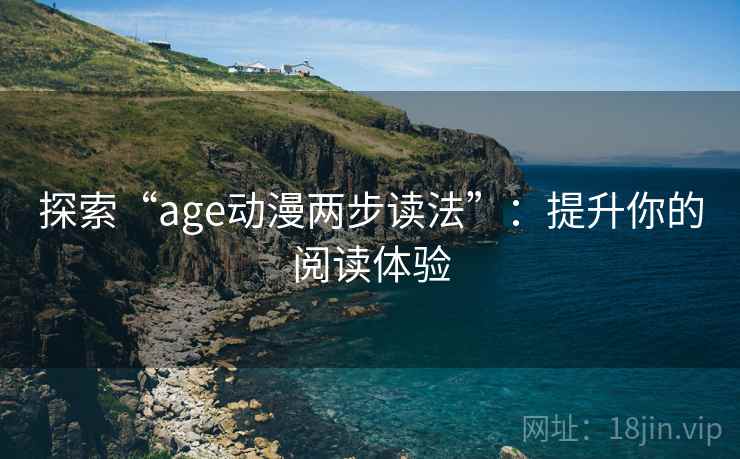 探索“age动漫两步读法”:提升你的阅读体验 探索“age动漫两步读法”:提升你的阅读体验