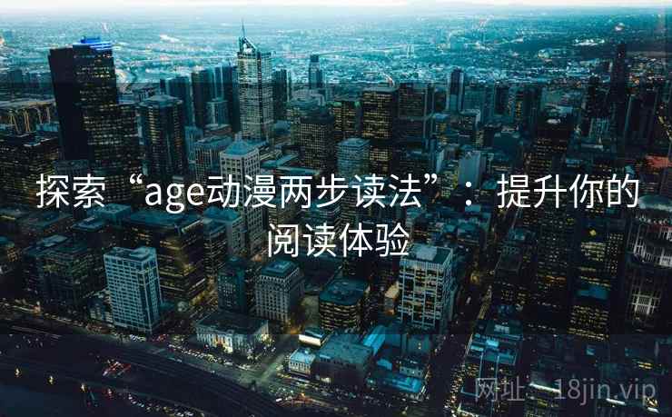 探索“age动漫两步读法”:提升你的阅读体验 探索“age动漫两步读法”:提升你的阅读体验