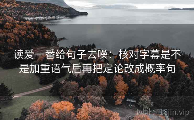 读爱一番给句子去噪：核对字幕是不是加重语气后再把定论改成概率句
