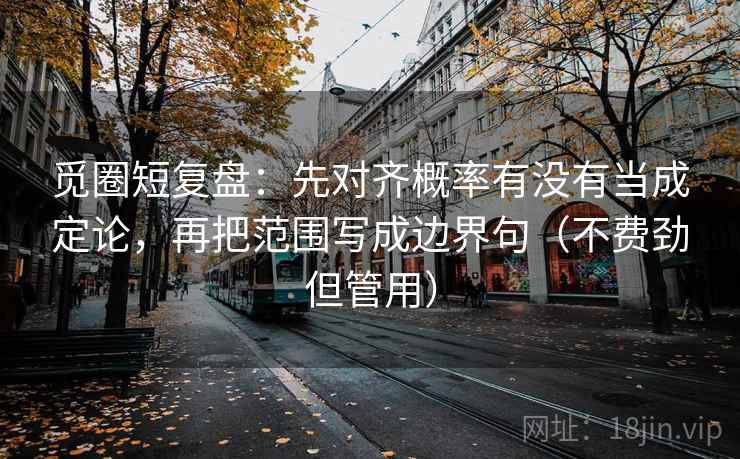 觅圈短复盘：先对齐概率有没有当成定论，再把范围写成边界句（不费劲但管用）