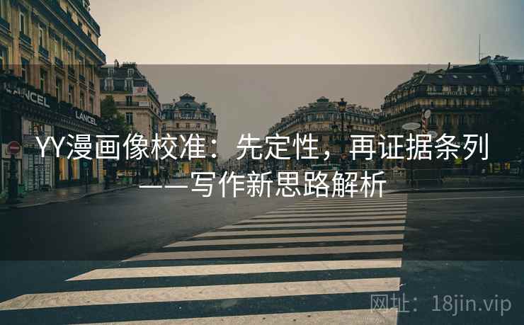 YY漫画像校准:先定性,再证据条列——写作新思路解析 YY漫画像校准:先定性,再证据条列——写作新思路解析
