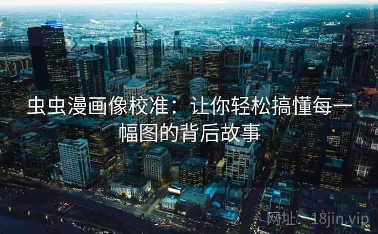 虫虫漫画像校准：让你轻松搞懂每一幅图的背后故事