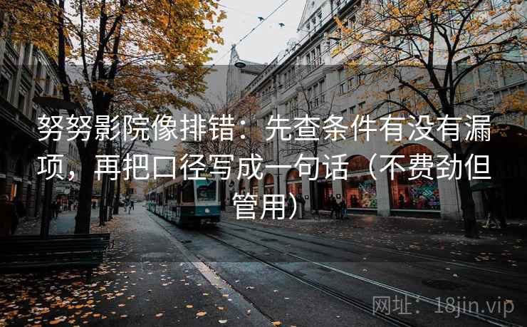努努影院像排错：先查条件有没有漏项，再把口径写成一句话（不费劲但管用）