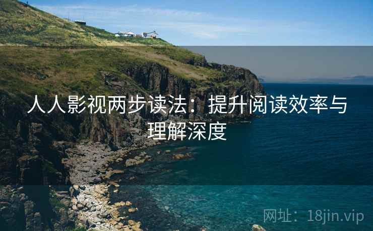 人人影视两步读法：提升阅读效率与理解深度