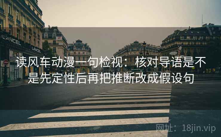 读风车动漫一句检视：核对导语是不是先定性后再把推断改成假设句